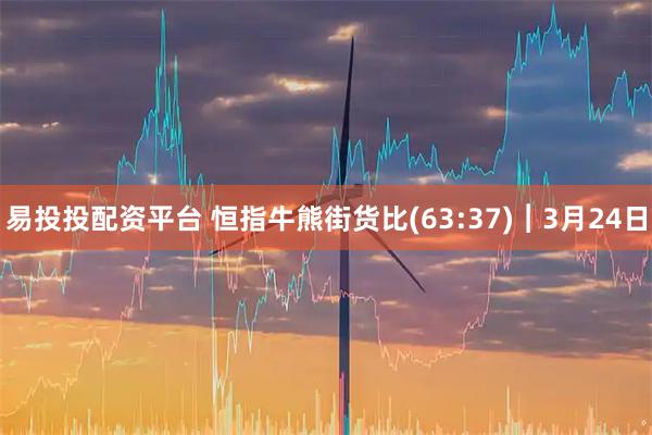 易投投配资平台 恒指牛熊街货比(63:37)︱3月24日