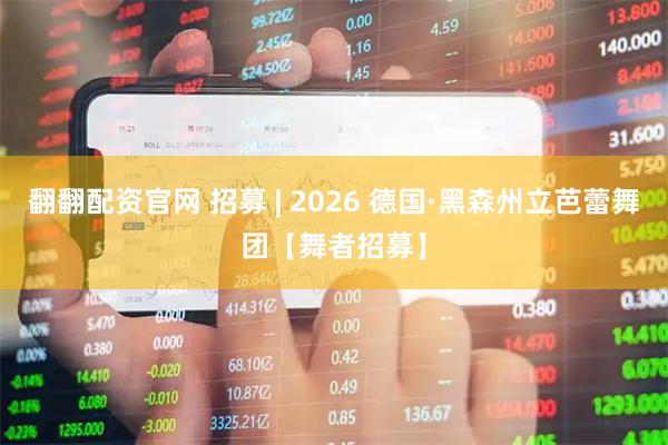 翻翻配资官网 招募 | 2026 德国·黑森州立芭蕾舞团【舞者招募】