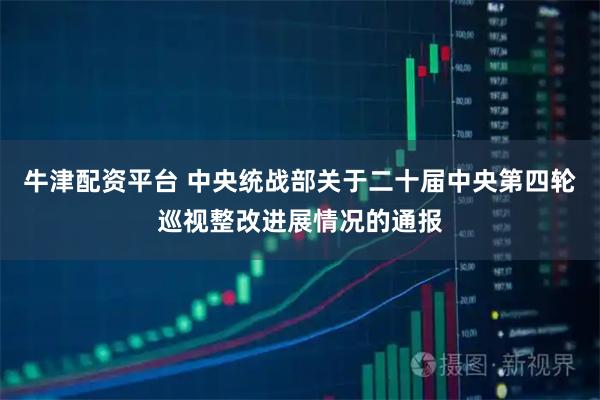 牛津配资平台 中央统战部关于二十届中央第四轮巡视整改进展情况的通报