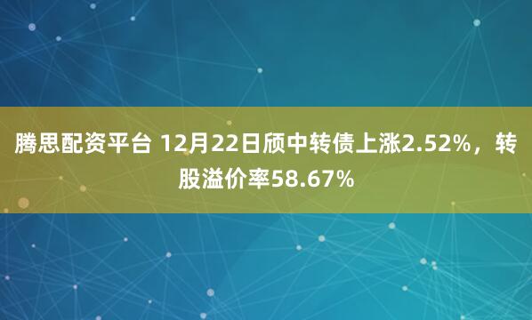 腾思配资平台 12月22日颀中转债上涨2.52%，转股溢价率58.67%