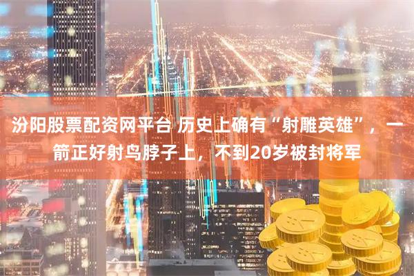 汾阳股票配资网平台 历史上确有“射雕英雄”，一箭正好射鸟脖子上，不到20岁被封将军