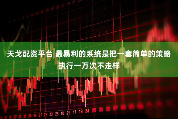 天戈配资平台 最暴利的系统是把一套简单的策略执行一万次不走样