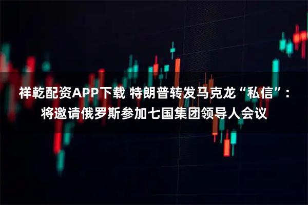 祥乾配资APP下载 特朗普转发马克龙“私信”：将邀请俄罗斯参加七国集团领导人会议