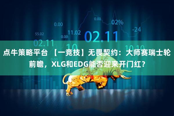 点牛策略平台 【一竞技】无畏契约：大师赛瑞士轮前瞻，XLG和EDG能否迎来开门红？