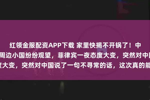红领金服配资APP下载 家里快揭不开锅了！中日正面交锋刺刀见红，周边小国纷纷观望，菲律宾一夜态度大变，突然对中国说了一句不寻常的话，这次真的能下船吗？