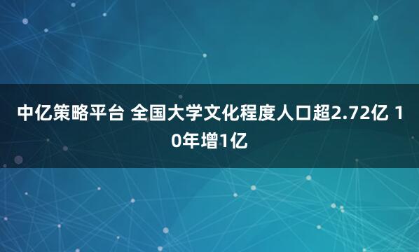 中亿策略平台 全国大学文化程度人口超2.72亿 10年增1亿